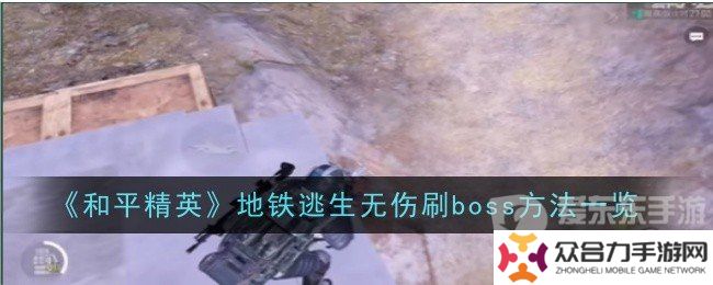 和平精英地鐵逃生無傷刷boss的方法是什么 地鐵逃生無傷刷boss技巧