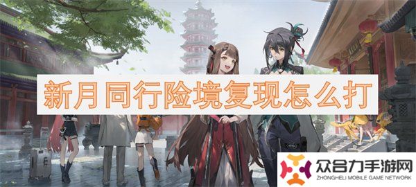 新月同行險境復(fù)現(xiàn)怎么通關(guān) 新月同行險境復(fù)現(xiàn)打法攻略一覽