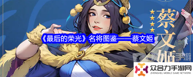 最后的榮光蔡文姬角色圖鑒怎么樣 蔡文姬角色圖鑒一覽
